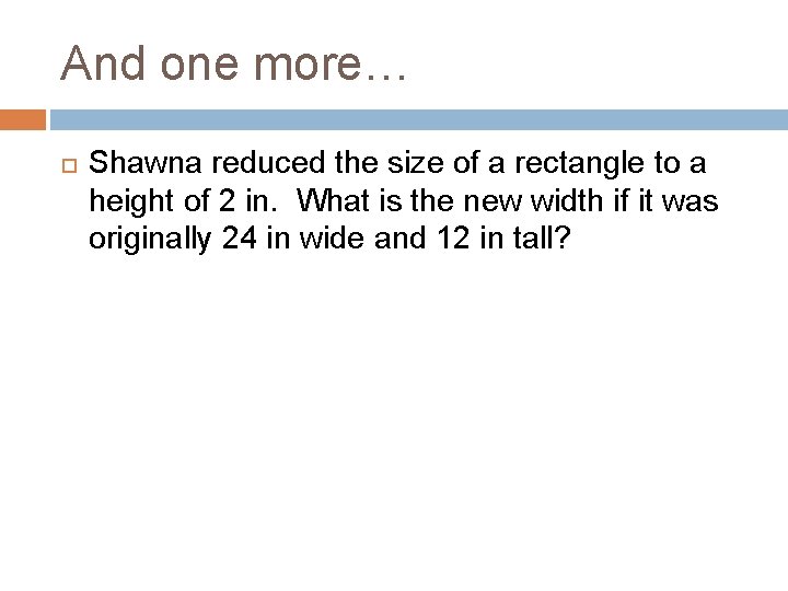 And one more… Shawna reduced the size of a rectangle to a height of