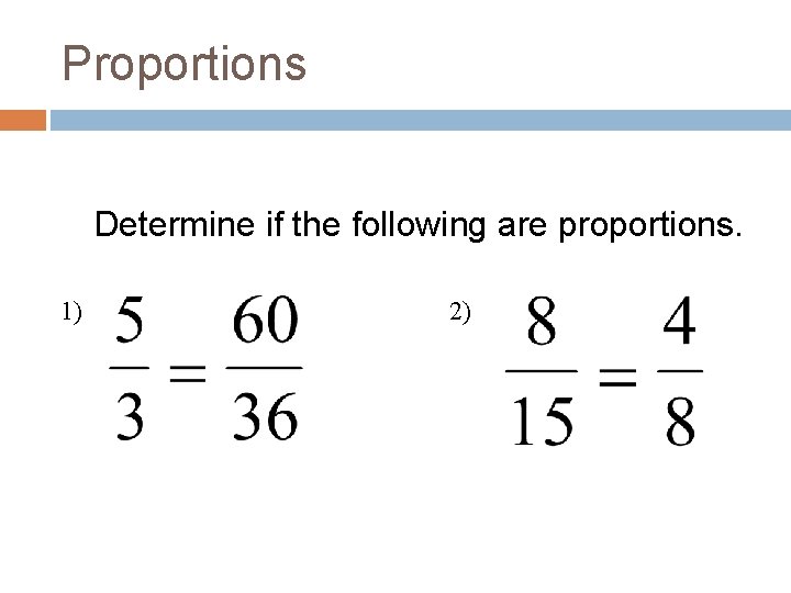 Proportions Determine if the following are proportions. 1) 2) 