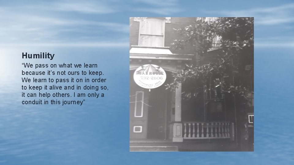 Humility “We pass on what we learn because it’s not ours to keep. We