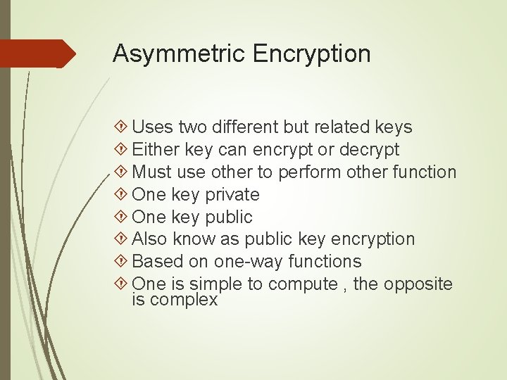 Asymmetric Encryption Uses two different but related keys Either key can encrypt or decrypt