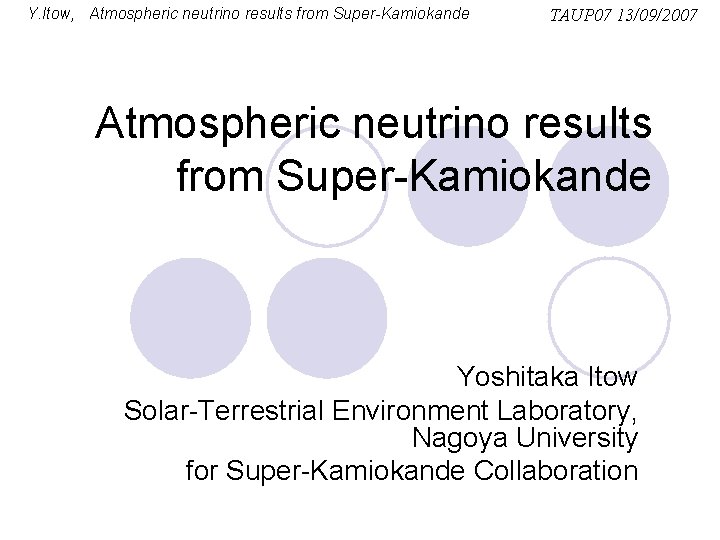 Y. Itow, Atmospheric neutrino results from Super-Kamiokande TAUP 07 13/09/2007 Atmospheric neutrino results from