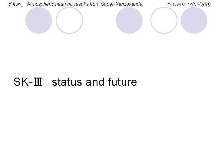 Y. Itow, Atmospheric neutrino results from Super-Kamiokande SK-Ⅲ　status and future TAUP 07 13/09/2007 