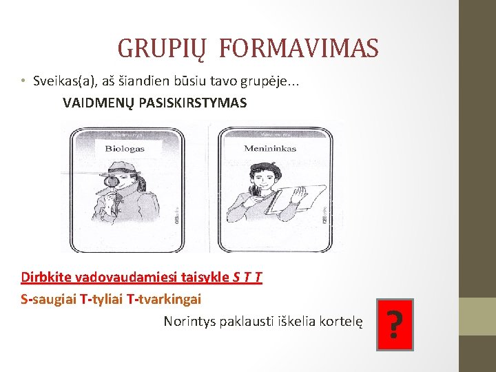 GRUPIŲ FORMAVIMAS • Sveikas(a), aš šiandien būsiu tavo grupėje. . . VAIDMENŲ PASISKIRSTYMAS Dirbkite