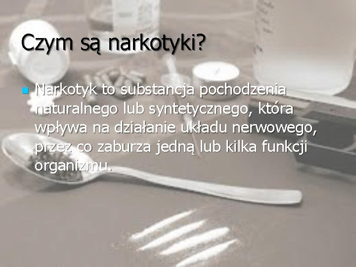 Czym są narkotyki? n Narkotyk to substancja pochodzenia naturalnego lub syntetycznego, która wpływa na