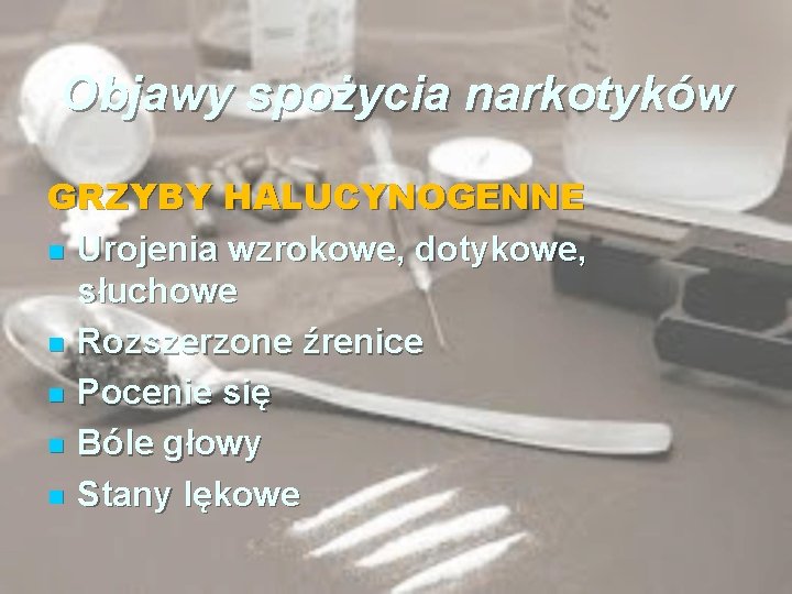 Objawy spożycia narkotyków GRZYBY HALUCYNOGENNE n Urojenia wzrokowe, dotykowe, słuchowe n Rozszerzone źrenice n