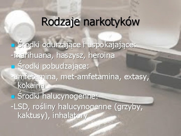 Rodzaje narkotyków Środki odurzające i uspokajające: -marihuana, haszysz, heroina n Środki pobudzające: -amfetamina, met-amfetamina,