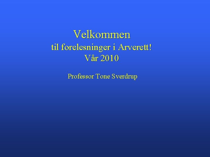 Velkommen til forelesninger i Arverett! Vår 2010 Professor Tone Sverdrup 