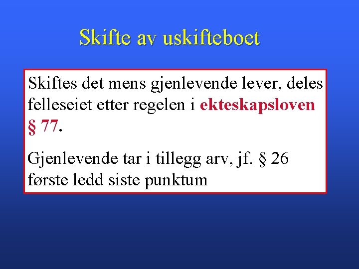 Skifte av uskifteboet Skiftes det mens gjenlevende lever, deles felleseiet etter regelen i ekteskapsloven