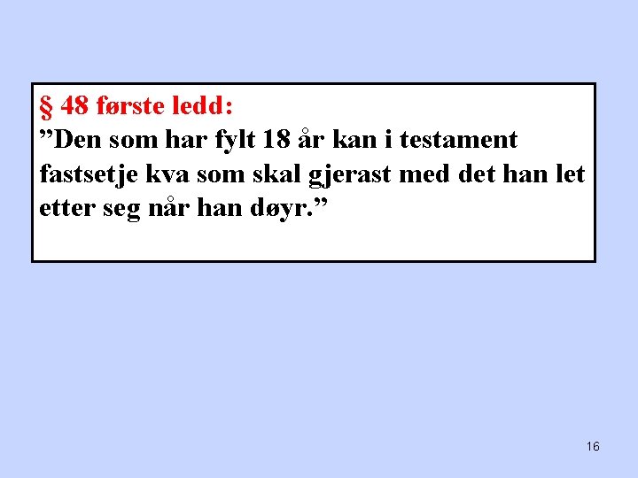 § 48 første ledd: ”Den som har fylt 18 år kan i testament fastsetje