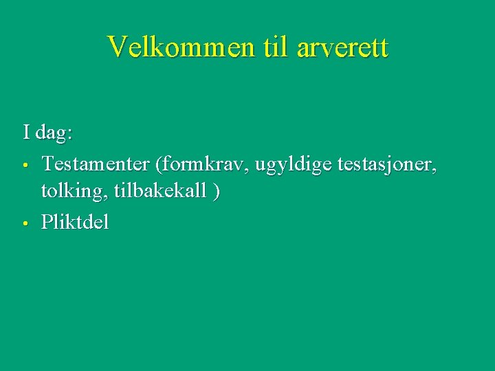 Velkommen til arverett I dag: • Testamenter (formkrav, ugyldige testasjoner, tolking, tilbakekall ) •
