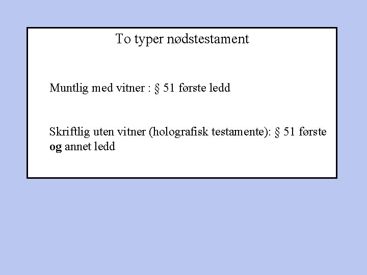 To typer nødstestament Muntlig med vitner : § 51 første ledd Skriftlig uten vitner