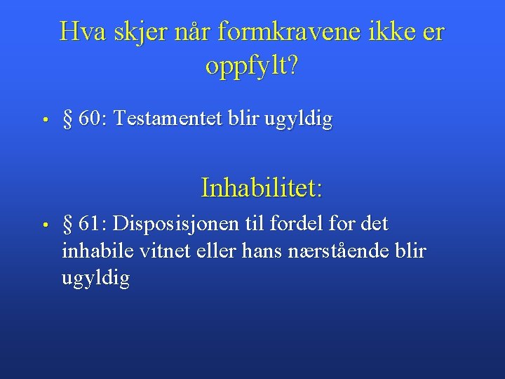 Hva skjer når formkravene ikke er oppfylt? • § 60: Testamentet blir ugyldig Inhabilitet: