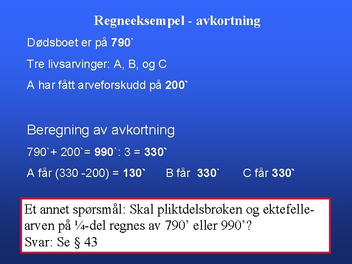 Regneeksempel - avkortning Dødsboet er på 790` Tre livsarvinger: A, B, og C A