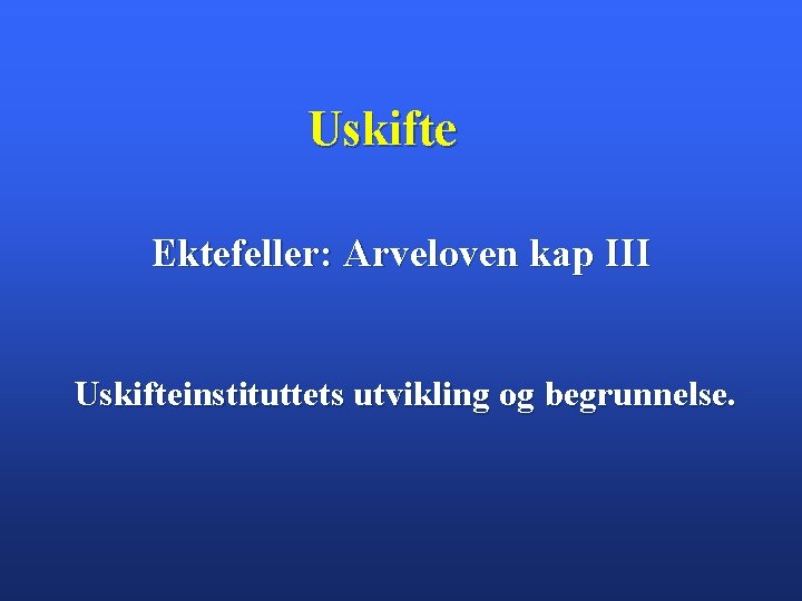 Uskifte Ektefeller: Arveloven kap III Uskifteinstituttets utvikling og begrunnelse. 