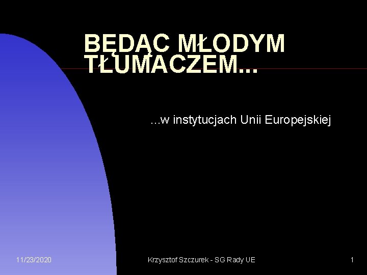 BĘDĄC MŁODYM TŁUMACZEM. . . w instytucjach Unii Europejskiej 11/23/2020 Krzysztof Szczurek - SG