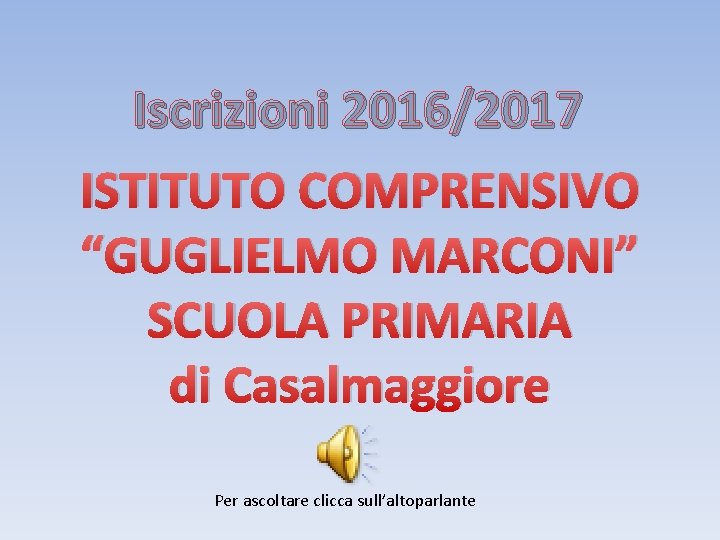Iscrizioni 2016/2017 ISTITUTO COMPRENSIVO “GUGLIELMO MARCONI” SCUOLA PRIMARIA di Casalmaggiore Per ascoltare clicca sull’altoparlante