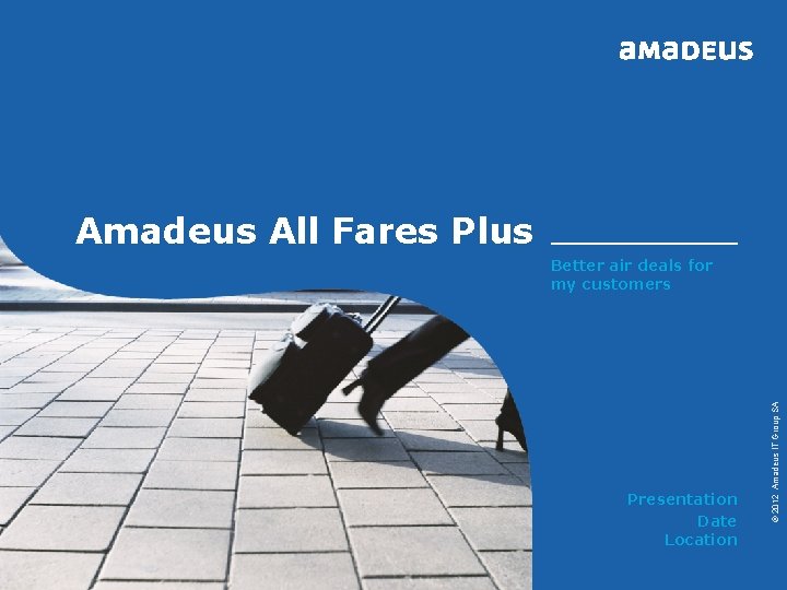 Amadeus All Fares Plus Presentation Date Location Page 1 © 2012 Amadeus. IT ITGroup.