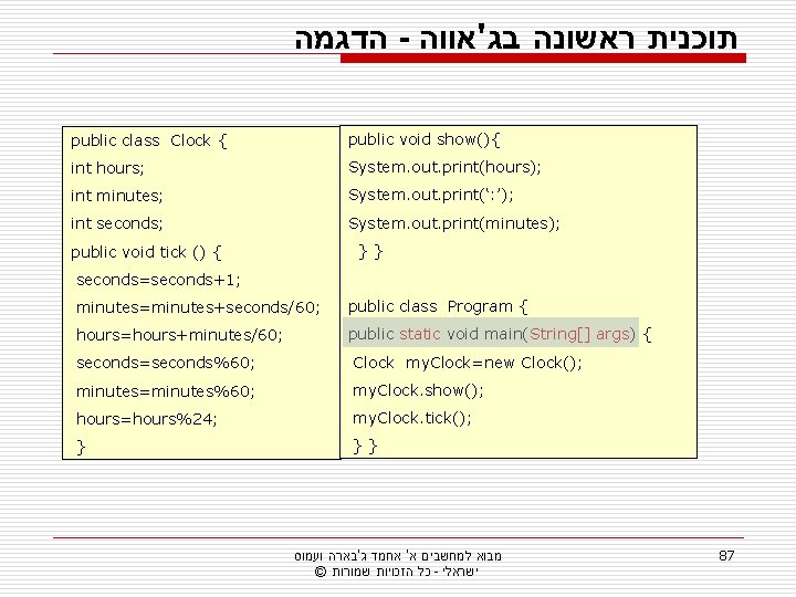  הדגמה - תוכנית ראשונה בג'אווה public class Clock { public void show(){ int