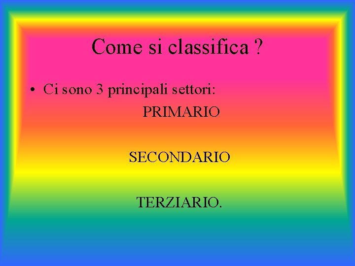 Come si classifica ? • Ci sono 3 principali settori: PRIMARIO SECONDARIO TERZIARIO. 