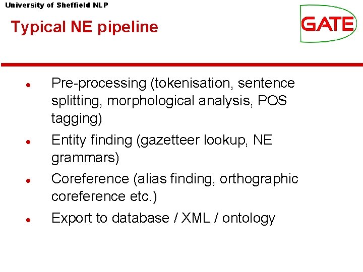 University of Sheffield NLP Typical NE pipeline Pre-processing (tokenisation, sentence splitting, morphological analysis, POS
