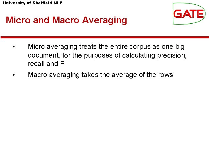 University of Sheffield NLP Micro and Macro Averaging • Micro averaging treats the entire