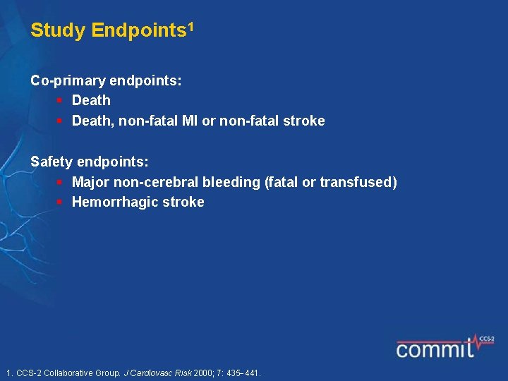 Study Endpoints 1 Co-primary endpoints: § Death, non-fatal MI or non-fatal stroke Safety endpoints: