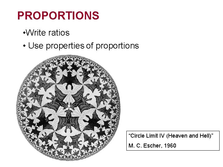 PROPORTIONS • Write ratios • Use properties of proportions “Circle Limit IV (Heaven and
