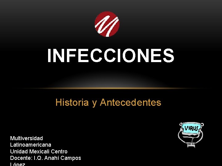 INFECCIONES Historia y Antecedentes Multiversidad Latinoamericana Unidad Mexicali Centro Docente: I. Q. Anahí Campos