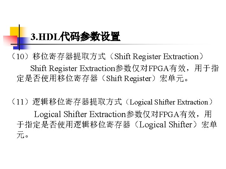 3. HDL代码参数设置 （10）移位寄存器提取方式（Shift Register Extraction） Shift Register Extraction参数仅对FPGA有效，用于指 定是否使用移位寄存器（Shift Register）宏单元。 （11）逻辑移位寄存器提取方式（Logical Shifter Extraction） Logical