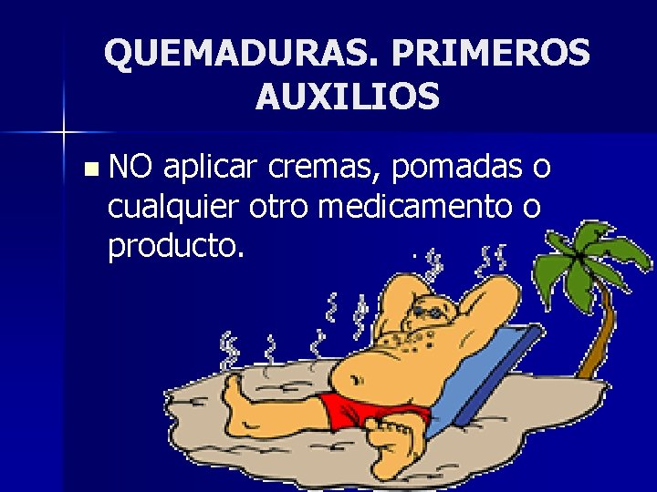 QUEMADURAS. PRIMEROS AUXILIOS n NO aplicar cremas, pomadas o cualquier otro medicamento o producto.