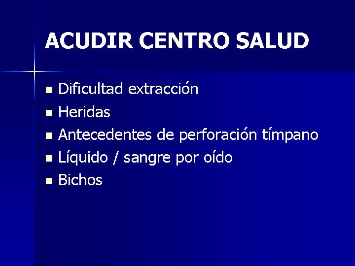 ACUDIR CENTRO SALUD Dificultad extracción n Heridas n Antecedentes de perforación tímpano n Líquido