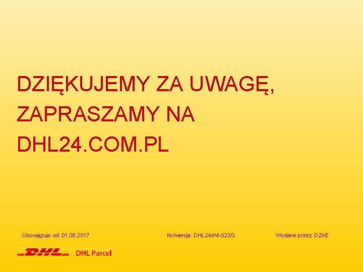 DZIĘKUJEMY ZA UWAGĘ, ZAPRASZAMY NA DHL 24. COM. PL Obowiązuje od: 01. 08. 2017