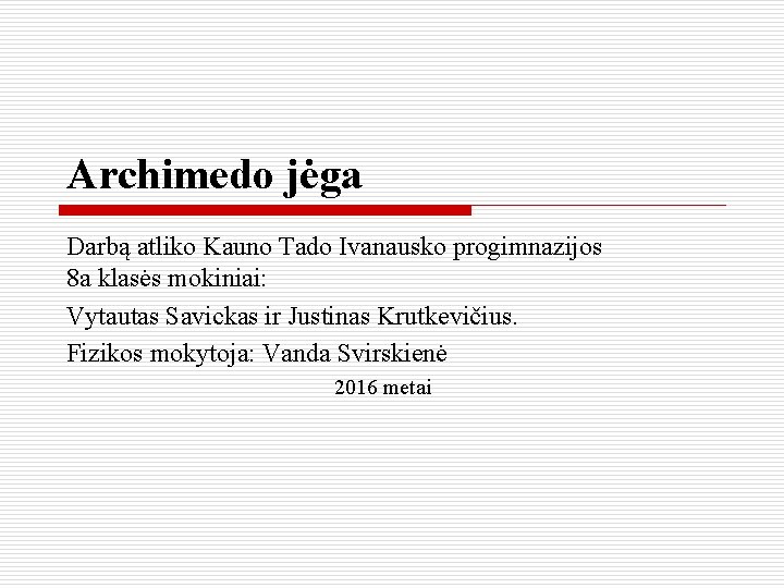 Archimedo jėga Darbą atliko Kauno Tado Ivanausko progimnazijos 8 a klasės mokiniai: Vytautas Savickas