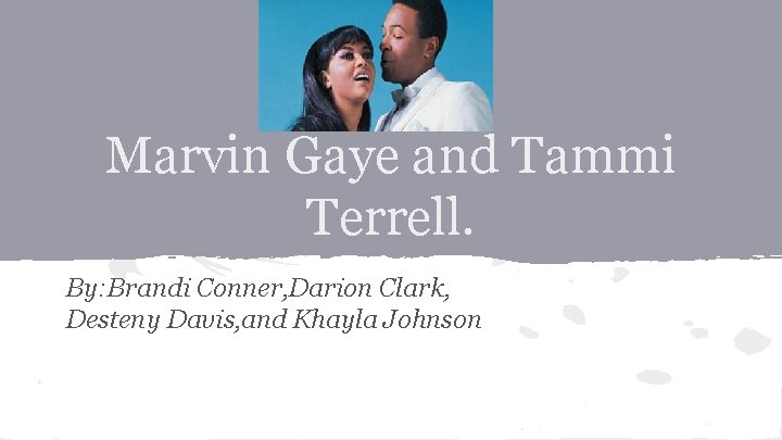 Marvin Gaye and Tammi Terrell. By: Brandi Conner, Darion Clark, Desteny Davis, and Khayla