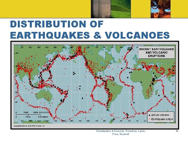 DISTRIBUTION OF EARTHQUAKES & VOLCANOES Globalization & Diversity: Rowntree, Lewis, Price, Wyckoff 16 