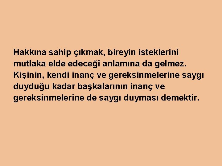 Hakkına sahip çıkmak, bireyin isteklerini mutlaka elde edeceği anlamına da gelmez. Kişinin, kendi inanç