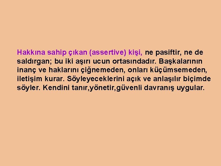 Hakkına sahip çıkan (assertive) kişi, ne pasiftir, ne de saldırgan; bu iki aşırı ucun