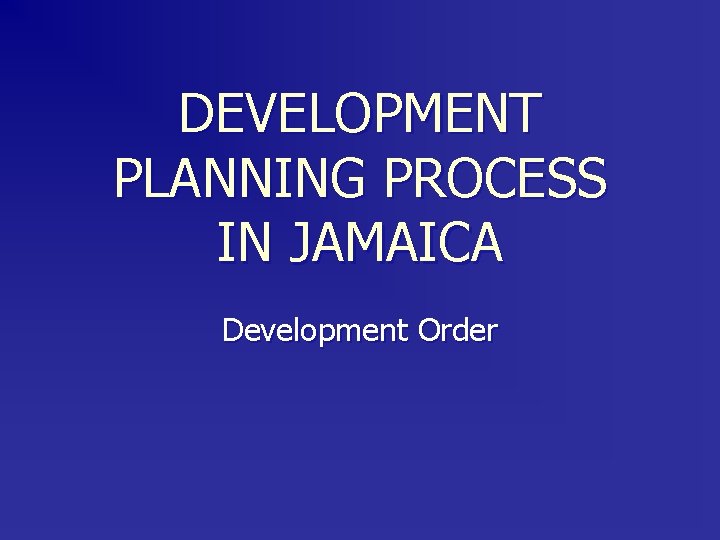 DEVELOPMENT PLANNING PROCESS IN JAMAICA Development Order 