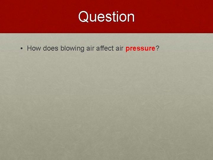 Question • How does blowing air affect air pressure? 