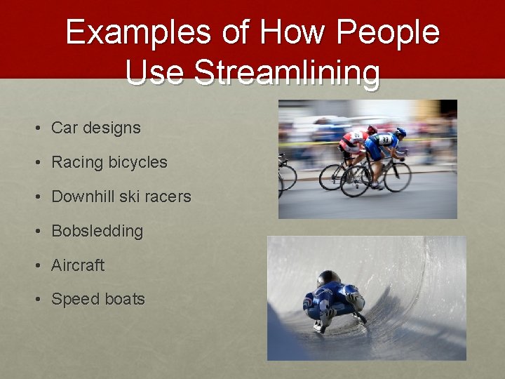 Examples of How People Use Streamlining • Car designs • Racing bicycles • Downhill