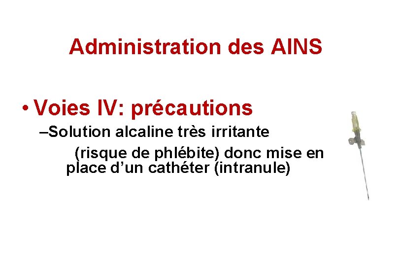 Administration des AINS • Voies IV: précautions –Solution alcaline très irritante (risque de phlébite)