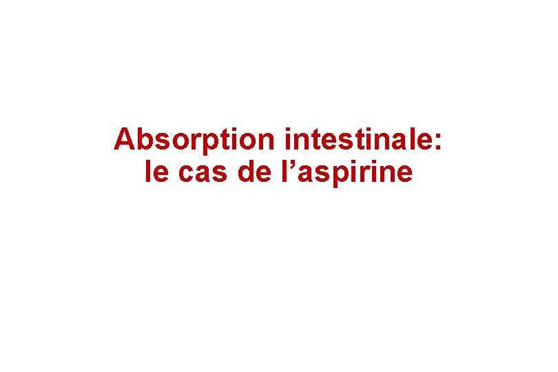 Absorption intestinale: le cas de l’aspirine Absorption intestinale: le cas de l’aspirine