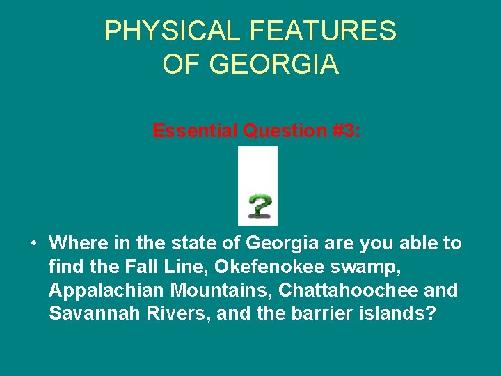 PHYSICAL FEATURES OF GEORGIA Essential Question #3: • Where in the state of Georgia PHYSICAL FEATURES OF GEORGIA Essential Question #3: • Where in the state of Georgia