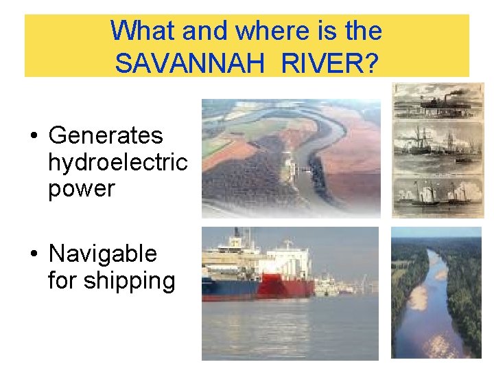 What and where is the SAVANNAH RIVER? • Generates hydroelectric power • Navigable for What and where is the SAVANNAH RIVER? • Generates hydroelectric power • Navigable for
