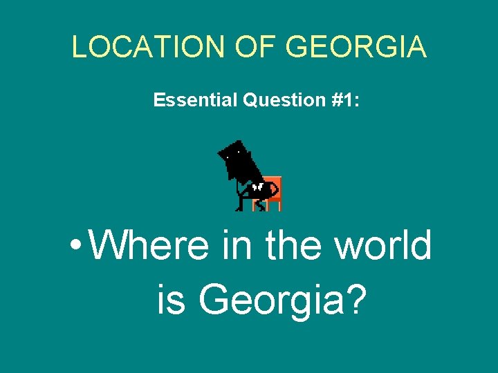 LOCATION OF GEORGIA Essential Question #1: • Where in the world is Georgia? LOCATION OF GEORGIA Essential Question #1: • Where in the world is Georgia?