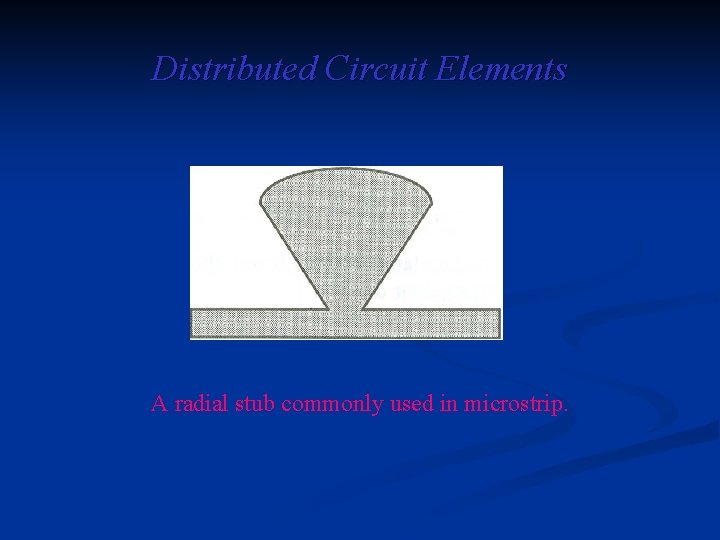 Distributed Circuit Elements A radial stub commonly used in microstrip. 