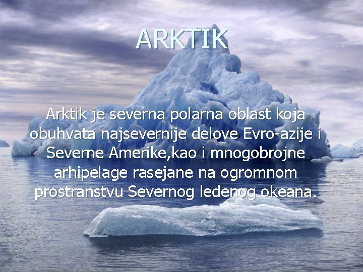 ARKTIK Arktik je severna polarna oblast koja obuhvata najsevernije delove Evro-azije i Severne Amerike,