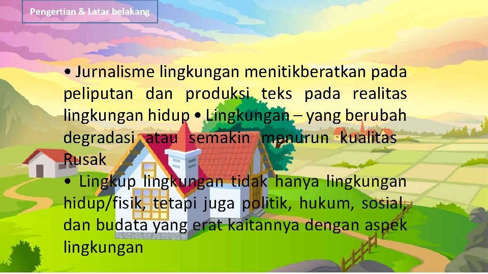 Pengertian & Latar belakang • Jurnalisme lingkungan menitikberatkan pada peliputan dan produksi teks pada