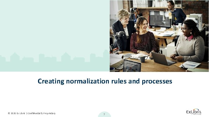 Creating normalization rules and processes © 2020 Ex Libris | Confidential & Proprietary 7