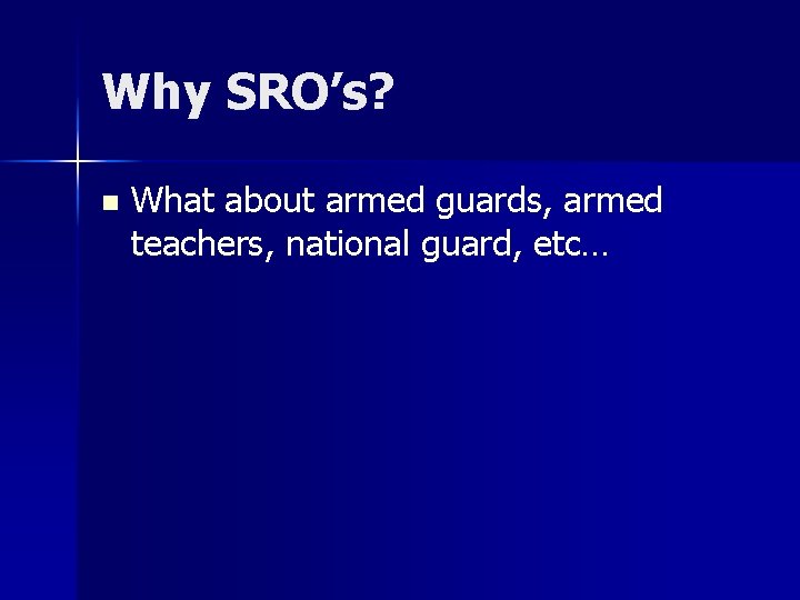 Why SRO’s? n What about armed guards, armed teachers, national guard, etc… 